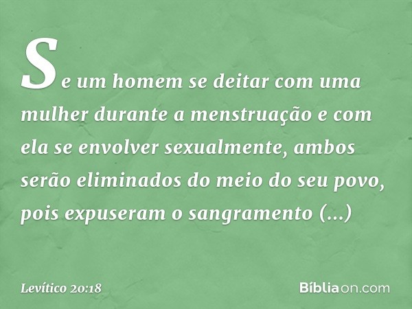 "Se um homem se deitar com uma mulher durante a menstruação e com ela se envolver sexualmente, ambos serão eliminados do meio do seu povo, pois expuseram o sang