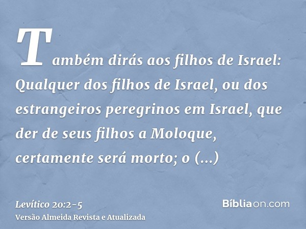 Também dirás aos filhos de Israel: Qualquer dos filhos de Israel, ou dos estrangeiros peregrinos em Israel, que der de seus filhos a Moloque, certamente será mo