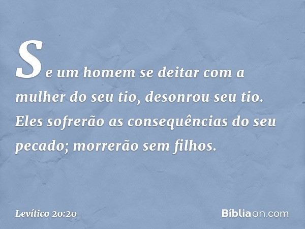 "Se um homem se deitar com a mulher do seu tio, desonrou seu tio. Eles sofrerão as consequências do seu pecado; morrerão sem filhos. -- Levítico 20:20