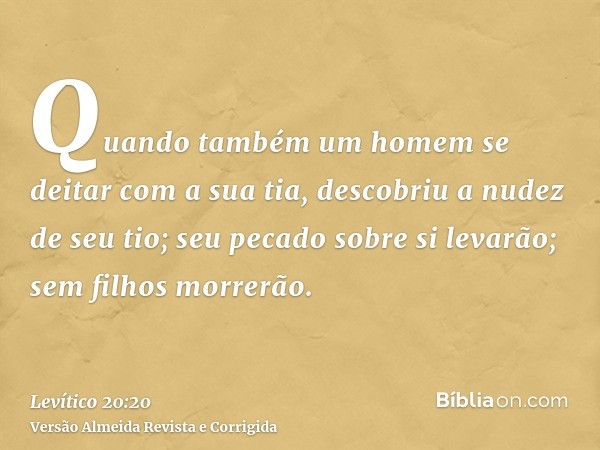 Quando também um homem se deitar com a sua tia, descobriu a nudez de seu tio; seu pecado sobre si levarão; sem filhos morrerão.