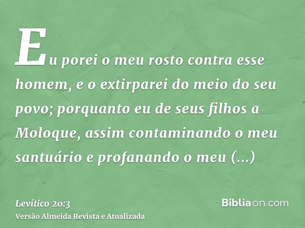 Eu porei o meu rosto contra esse homem, e o extirparei do meio do seu povo; porquanto eu de seus filhos a Moloque, assim contaminando o meu santuário e profanan