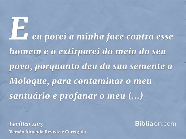 E eu porei a minha face contra esse homem e o extirparei do meio do seu povo, porquanto deu da sua semente a Moloque, para contaminar o meu santuário e profanar