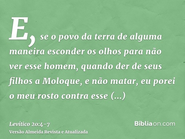E, se o povo da terra de alguma maneira esconder os olhos para não ver esse homem, quando der de seus filhos a Moloque, e não matar,eu porei o meu rosto contra 
