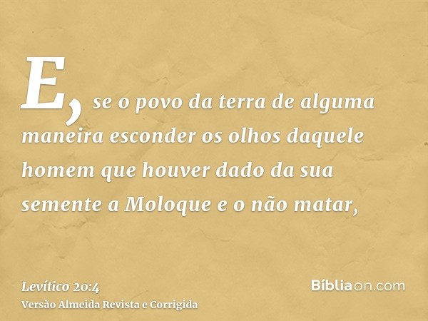 E, se o povo da terra de alguma maneira esconder os olhos daquele homem que houver dado da sua semente a Moloque e o não matar,