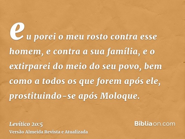 eu porei o meu rosto contra esse homem, e contra a sua família, e o extirparei do meio do seu povo, bem como a todos os que forem após ele, prostituindo-se após