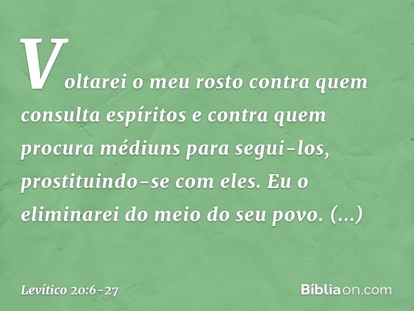 "Voltarei o meu rosto contra quem consulta espíritos e contra quem procura médiuns para segui-los, prostituindo-se com eles. Eu o eliminarei do meio do seu povo