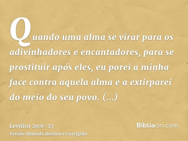 Quando uma alma se virar para os adivinhadores e encantadores, para se prostituir após eles, eu porei a minha face contra aquela alma e a extirparei do meio do 