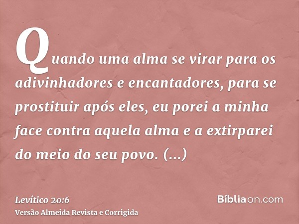 Quando uma alma se virar para os adivinhadores e encantadores, para se prostituir após eles, eu porei a minha face contra aquela alma e a extirparei do meio do 