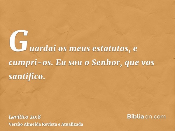 Guardai os meus estatutos, e cumpri-os. Eu sou o Senhor, que vos santifico.