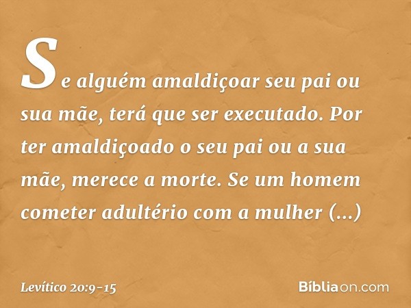 "Se alguém amaldiçoar seu pai ou sua mãe, terá que ser executado. Por ter amaldiçoa­do o seu pai ou a sua mãe, merece a morte. "Se um homem cometer adultério co