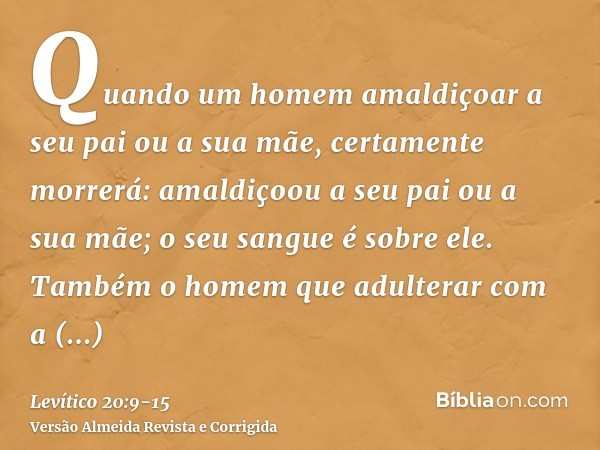 Quando um homem amaldiçoar a seu pai ou a sua mãe, certamente morrerá: amaldiçoou a seu pai ou a sua mãe; o seu sangue é sobre ele.Também o homem que adulterar