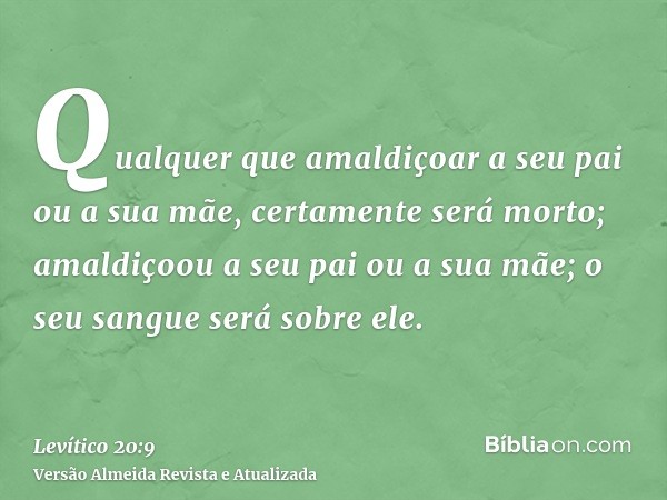 Qualquer que amaldiçoar a seu pai ou a sua mãe, certamente será morto; amaldiçoou a seu pai ou a sua mãe; o seu sangue será sobre ele.