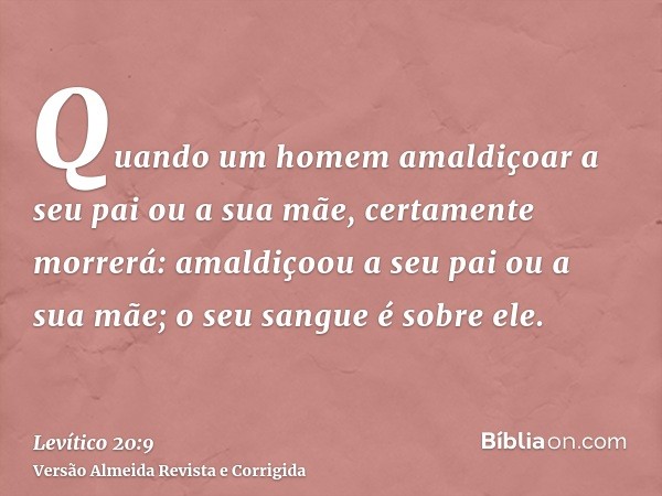 Quando um homem amaldiçoar a seu pai ou a sua mãe, certamente morrerá: amaldiçoou a seu pai ou a sua mãe; o seu sangue é sobre ele.