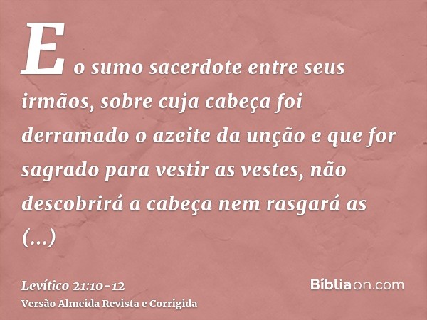 E o sumo sacerdote entre seus irmãos, sobre cuja cabeça foi derramado o azeite da unção e que for sagrado para vestir as vestes, não descobrirá a cabeça nem ras