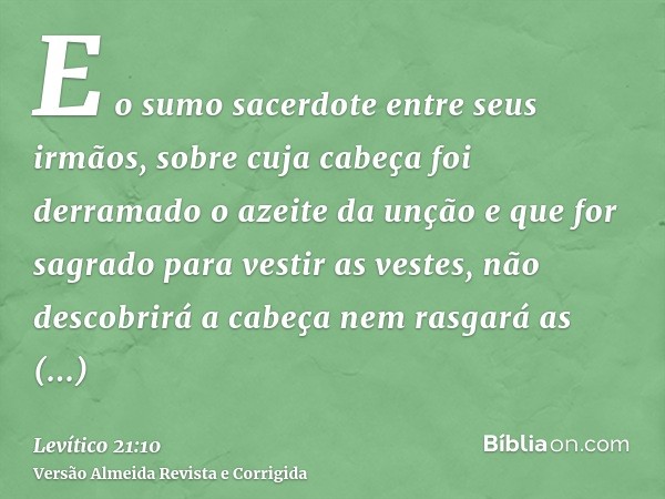 E o sumo sacerdote entre seus irmãos, sobre cuja cabeça foi derramado o azeite da unção e que for sagrado para vestir as vestes, não descobrirá a cabeça nem ras