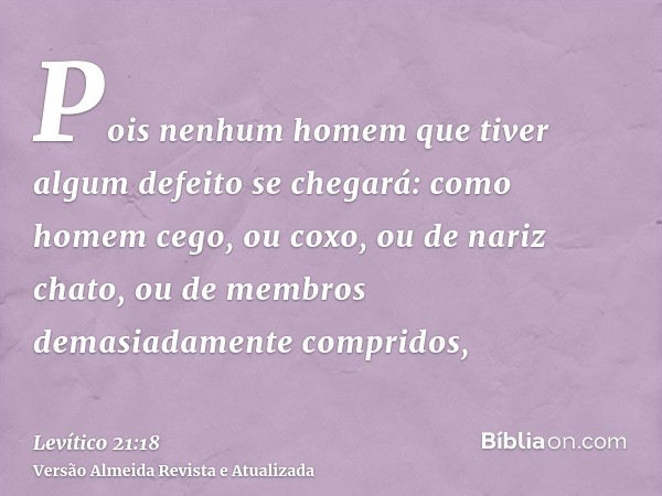 Pois nenhum homem que tiver algum defeito se chegará: como homem cego, ou coxo, ou de nariz chato, ou de membros demasiadamente compridos,