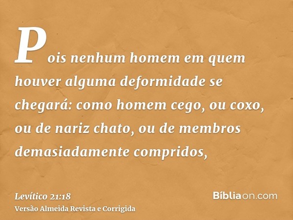 Pois nenhum homem em quem houver alguma deformidade se chegará: como homem cego, ou coxo, ou de nariz chato, ou de membros demasiadamente compridos,