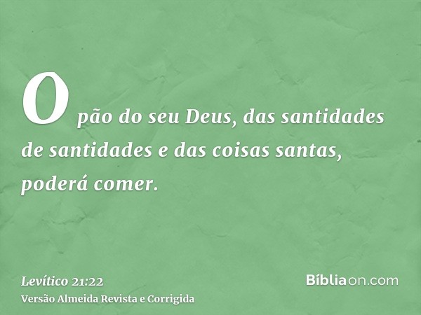 O pão do seu Deus, das santidades de santidades e das coisas santas, poderá comer.