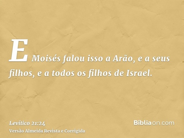 E Moisés falou isso a Arão, e a seus filhos, e a todos os filhos de Israel.