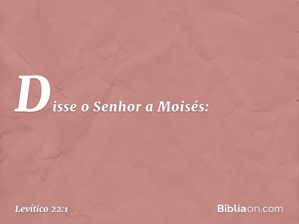 Disse o Senhor a Moisés: -- Levítico 22:1