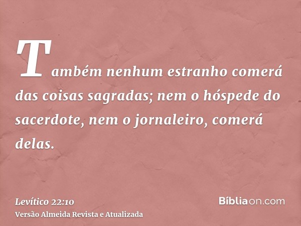 Também nenhum estranho comerá das coisas sagradas; nem o hóspede do sacerdote, nem o jornaleiro, comerá delas.