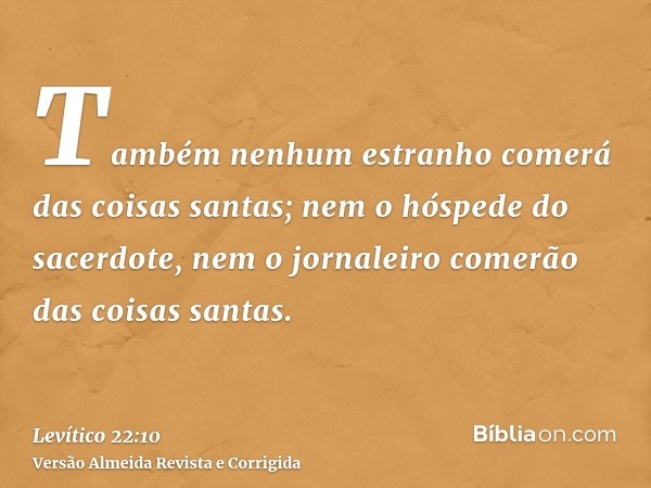 Também nenhum estranho comerá das coisas santas; nem o hóspede do sacerdote, nem o jornaleiro comerão das coisas santas.