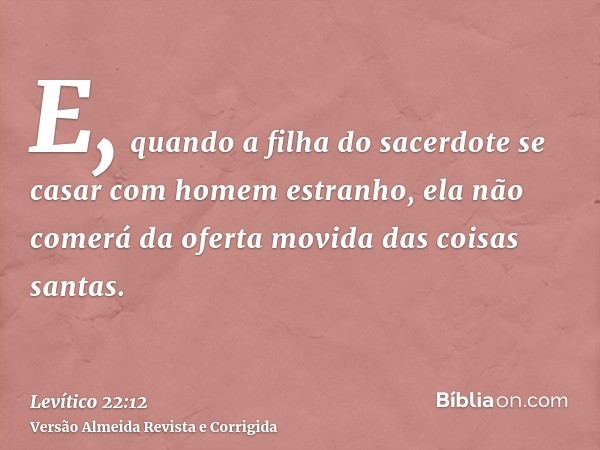 E, quando a filha do sacerdote se casar com homem estranho, ela não comerá da oferta movida das coisas santas.