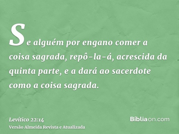 Se alguém por engano comer a coisa sagrada, repô-la-á, acrescida da quinta parte, e a dará ao sacerdote como a coisa sagrada.