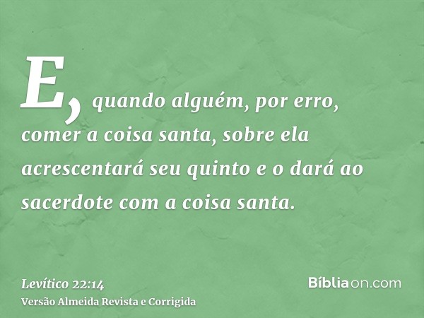 E, quando alguém, por erro, comer a coisa santa, sobre ela acrescentará seu quinto e o dará ao sacerdote com a coisa santa.