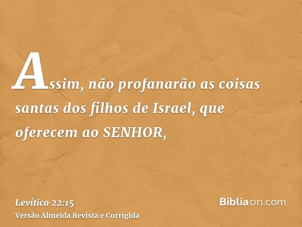 Assim, não profanarão as coisas santas dos filhos de Israel, que oferecem ao SENHOR,