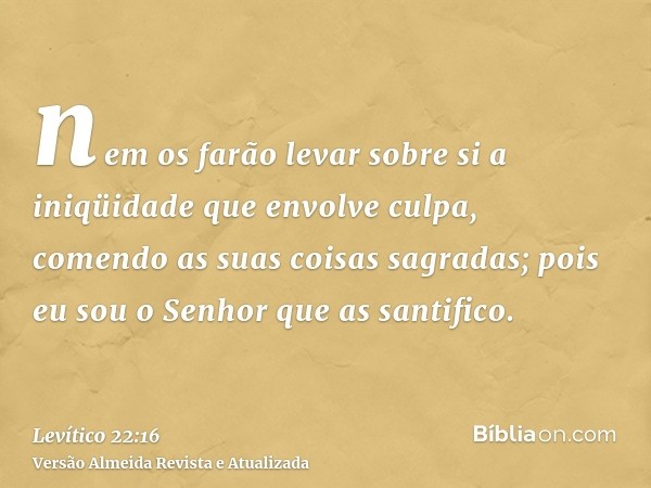 nem os farão levar sobre si a iniqüidade que envolve culpa, comendo as suas coisas sagradas; pois eu sou o Senhor que as santifico.