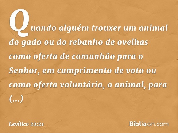 Quando alguém trouxer um animal do gado ou do rebanho de ovelhas como oferta de comunhão para o Senhor, em cumprimento de voto ou como oferta voluntária, o anim