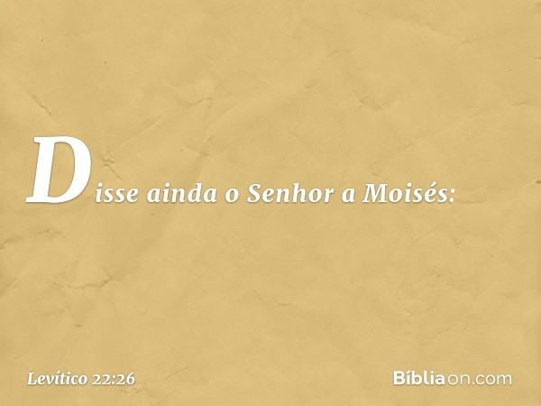 Disse ainda o Senhor a Moisés: -- Levítico 22:26