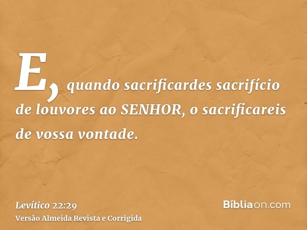 E, quando sacrificardes sacrifício de louvores ao SENHOR, o sacrificareis de vossa vontade.