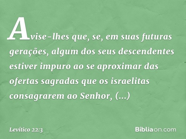 "Avise-lhes que, se, em suas futuras gerações, algum dos seus descendentes estiver impuro ao se aproximar das ofertas sagra­das que os israelitas consagrarem ao