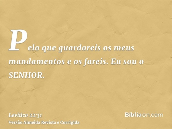 Pelo que guardareis os meus mandamentos e os fareis. Eu sou o SENHOR.