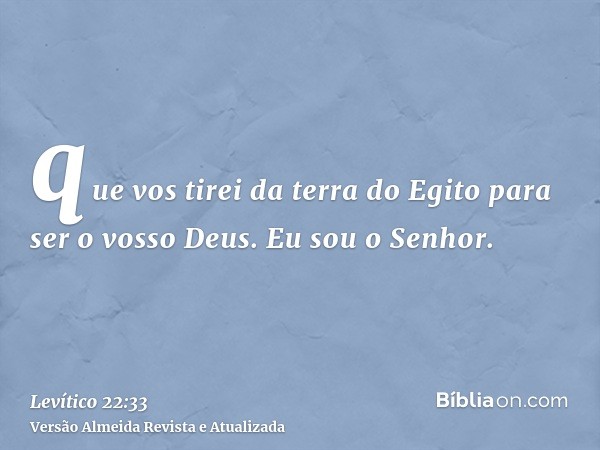 que vos tirei da terra do Egito para ser o vosso Deus. Eu sou o Senhor.