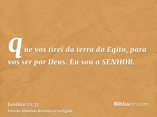 que vos tirei da terra do Egito, para vos ser por Deus. Eu sou o SENHOR.