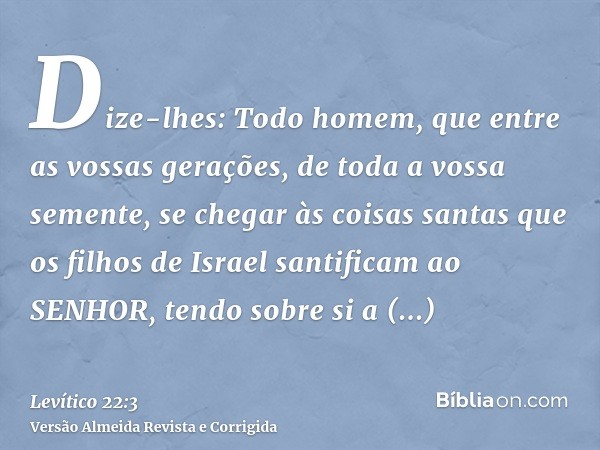 Dize-lhes: Todo homem, que entre as vossas gerações, de toda a vossa semente, se chegar às coisas santas que os filhos de Israel santificam ao SENHOR, tendo sob