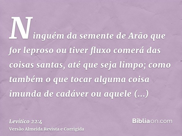 Ninguém da semente de Arão que for leproso ou tiver fluxo comerá das coisas santas, até que seja limpo; como também o que tocar alguma coisa imunda de cadáver o