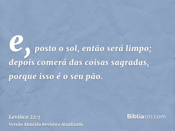 e, posto o sol, então será limpo; depois comerá das coisas sagradas, porque isso é o seu pão.