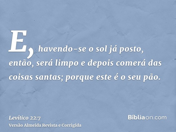 E, havendo-se o sol já posto, então, será limpo e depois comerá das coisas santas; porque este é o seu pão.