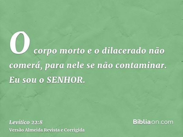 O corpo morto e o dilacerado não comerá, para nele se não contaminar. Eu sou o SENHOR.