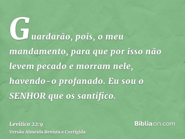Guardarão, pois, o meu mandamento, para que por isso não levem pecado e morram nele, havendo-o profanado. Eu sou o SENHOR que os santifico.