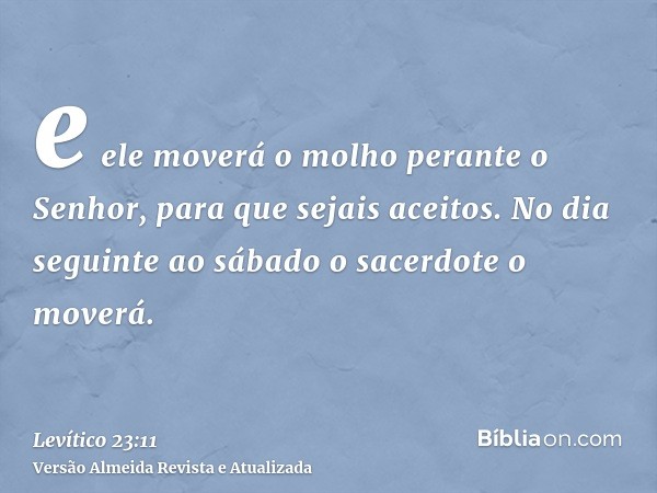 e ele moverá o molho perante o Senhor, para que sejais aceitos. No dia seguinte ao sábado o sacerdote o moverá.