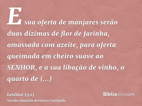 E sua oferta de manjares serão duas dízimas de flor de farinha, amassada com azeite, para oferta queimada em cheiro suave ao SENHOR, e a sua libação de vinho, o