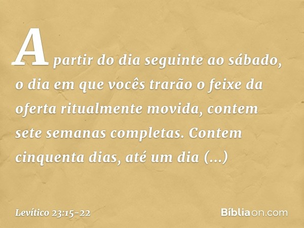 "A partir do dia seguinte ao sábado, o dia em que vocês trarão o feixe da oferta ritualmente movida, contem sete semanas completas. Contem cinquenta dias, até u