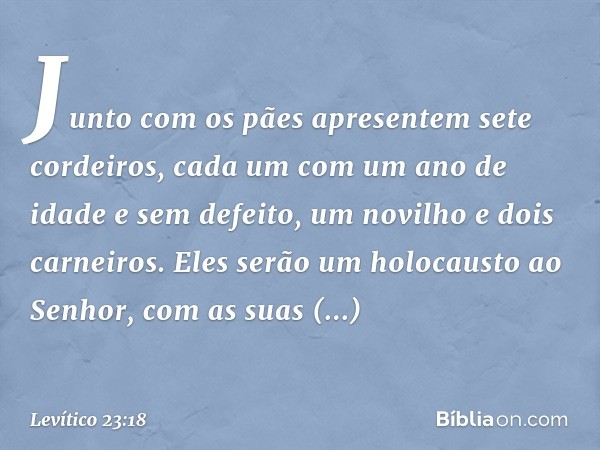 Junto com os pães apresentem sete cordeiros, cada um com um ano de idade e sem defeito, um novilho e dois carneiros. Eles serão um holocausto ao Senhor, com as 