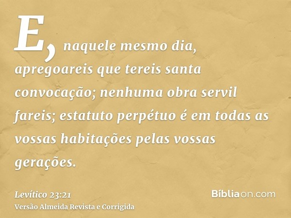 E, naquele mesmo dia, apregoareis que tereis santa convocação; nenhuma obra servil fareis; estatuto perpétuo é em todas as vossas habitações pelas vossas geraçõ