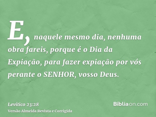 E, naquele mesmo dia, nenhuma obra fareis, porque é o Dia da Expiação, para fazer expiação por vós perante o SENHOR, vosso Deus.